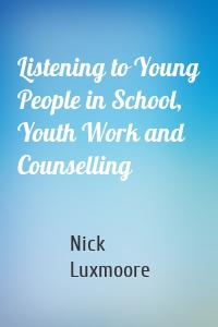 Listening to Young People in School, Youth Work and Counselling