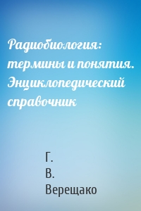 Радиобиология: термины и понятия. Энциклопедический справочник