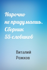 Нарочно не придумаешь. Сборник 55-словиков