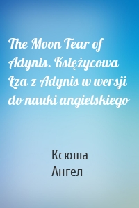 The Moon Tear of Adynis. Księżycowa Łza z Adynis w wersji do nauki angielskiego