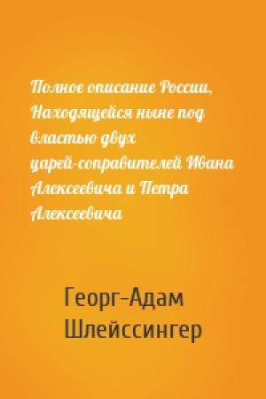 Обложка книги «Полное описание России, Находящейся ныне под властью двух царей-соправителей Ивана Алексеевича и Петра Алексеевича» — Георг-Адам Шлейссингер