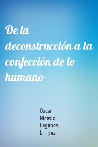 De la deconstrucción a la confección de lo humano