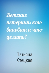 Детские истерики: кто виноват и что делать?