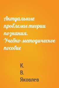 Актуальные проблемы теории познания. Учебно-методическое пособие