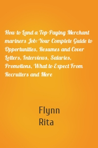 How to Land a Top-Paying Merchant mariners Job: Your Complete Guide to Opportunities, Resumes and Cover Letters, Interviews, Salaries, Promotions, What to Expect From Recruiters and More