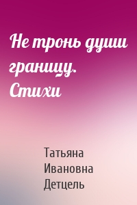 Не тронь души границу. Стихи