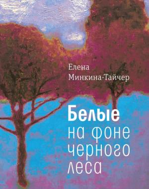 Обложка книги «Белые на фоне черного леса» — Елена Минкина-Тайчер