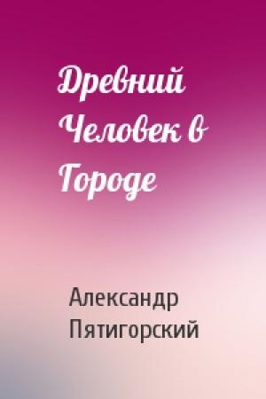 Обложка книги «Древний Человек в Городе» — Александр Пятигорский