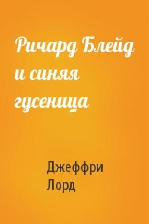 Обложка книги «Ричард Блейд и синяя гусеница» — Джеффри Лорд