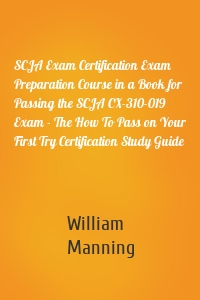 SCJA Exam Certification Exam Preparation Course in a Book for Passing the SCJA CX-310-019 Exam - The How To Pass on Your First Try Certification Study Guide