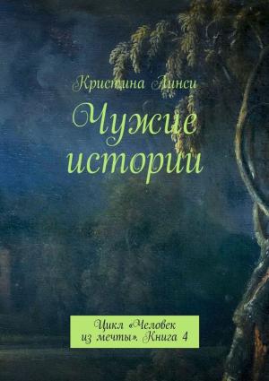 Обложка книги «Чужие истории. Цикл «Человек из мечты». Книга 4» — Кристина Линси