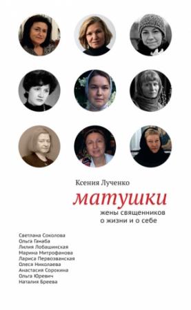 Обложка книги «Матушки: Жены священников о жизни и о себе» — Ксения Лученко