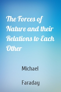 The Forces of Nature and their Relations to Each Other