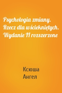 Psychologia zmiany. Rzecz dla wściekniętych. Wydanie II rozszerzone