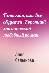 Талисман, или Всё сбудется. Короткий мистический любовный роман