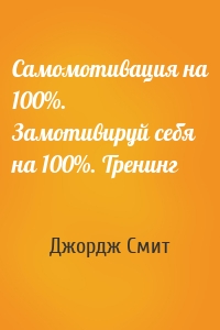 Самомотивация на 100%. Замотивируй себя на 100%. Тренинг