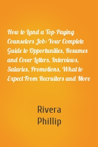 How to Land a Top-Paying Counselors Job: Your Complete Guide to Opportunities, Resumes and Cover Letters, Interviews, Salaries, Promotions, What to Expect From Recruiters and More