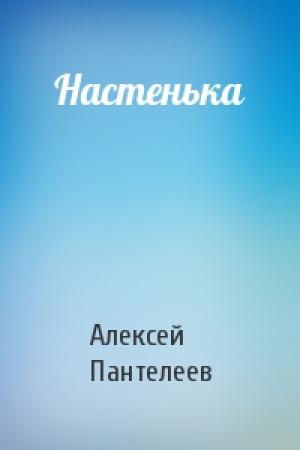 Обложка книги «Настенька» — Алексей Пантелеев