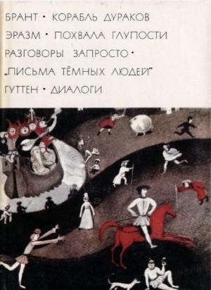 Обложка книги «Брант "Корабль дураков"; Эразм "Похвала глупости" "Разговоры запросто"; "Письма темных людей"; Гуттен "Диалоги"» — Дезидерий Эразм Роттердамский, Себастиан Брант, Ульрих Гуттен