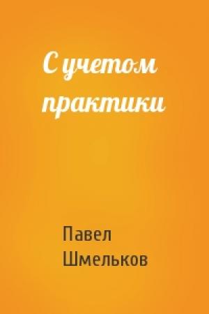 Обложка книги «С учетом практики» — Павел Шмельков