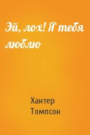 Обложка книги «Эй, лох! Я тебя люблю» — Хантер Томпсон