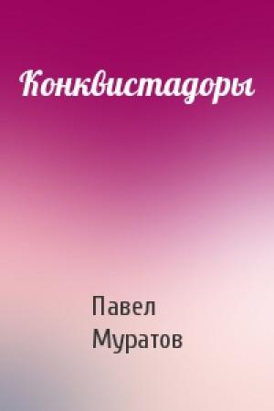Обложка книги «Конквистадоры» — Павел Муратов