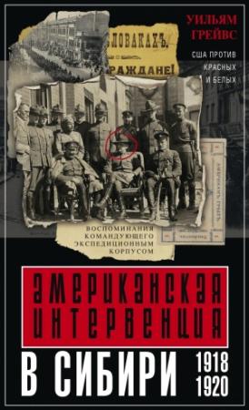 Обложка книги «Американская интервенция в Сибири. 1918–1920. Воспоминания командующего экспедиционным корпусом» — Уильям Грейвс