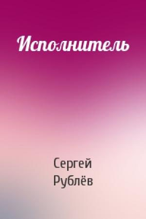 Обложка книги «Исполнитель» — Сергей Рублёв