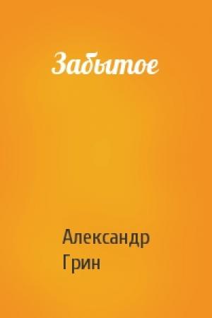 Обложка книги «Забытое» — Александр Грин