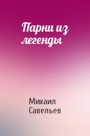 Обложка книги «Парни из легенды» — Михаил Савельев