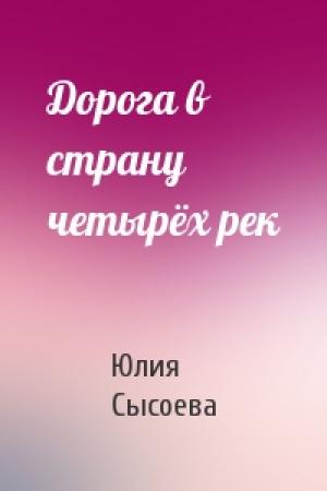 Обложка книги «Дорога в страну четырёх рек» — Юлия Сысоева