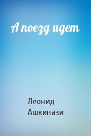 Обложка книги «А поезд идет» — Леонид Ашкинази