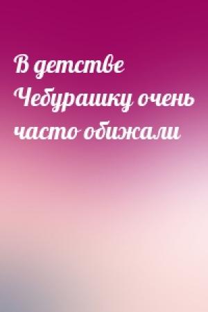 Обложка книги «В детстве Чебурашку очень часто обижали»