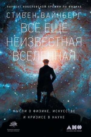 Обложка книги «Всё ещё неизвестная Вселенная. Мысли о физике, искусстве и кризисе науке» — Стивен Вайнберг