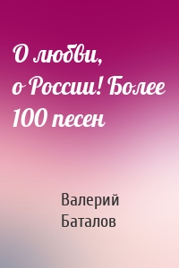 О любви, о России! Более 100 песен