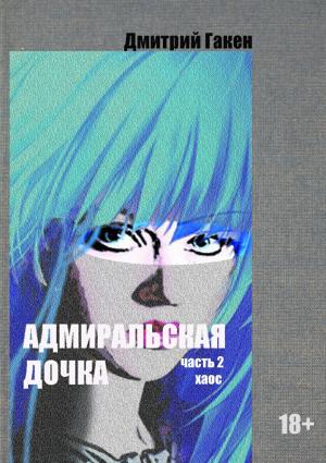 Обложка книги «Адмиральская дочка. Часть 2. ХАОС» — Дмитрий Гакен