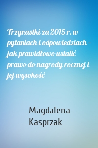 Trzynastki za 2015 r. w pytaniach i odpowiedziach – jak prawidłowo ustalić prawo do nagrody rocznej i jej wysokość