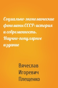 Социально-экономические феномены СССР: история и современность. Научно-популярное издание