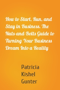 How to Start, Run, and Stay in Business. The Nuts-and-Bolts Guide to Turning Your Business Dream Into a Reality