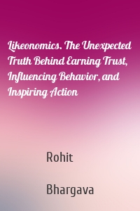 Likeonomics. The Unexpected Truth Behind Earning Trust, Influencing Behavior, and Inspiring Action