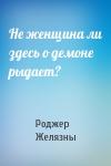 Роджер Желязны - Не женщина ли здесь о демоне рыдает?