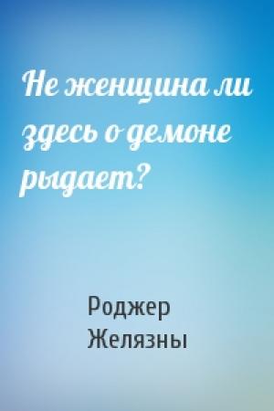 Обложка книги «Не женщина ли здесь о демоне рыдает?» — Роджер Желязны