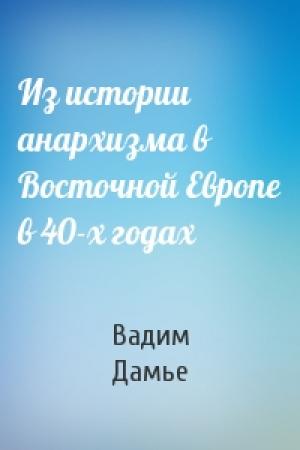 Обложка книги «Из истории анархизма в Восточной Европе в 40-х годах» — Вадим Дамье