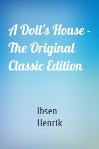 A Doll's House - The Original Classic Edition