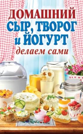 Обложка книги «Домашний сыр, творог и йогурт. Делаем сами» — Анна Антонова