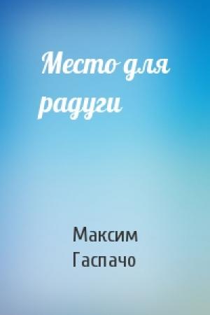 Обложка книги «Место для радуги» — Максим Гаспачо