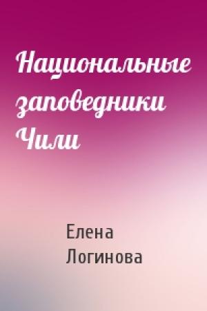 Обложка книги «Национальные заповедники Чили» — Елена Логинова