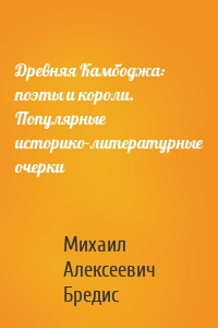 Древняя Камбоджа: поэты и короли. Популярные историко-литературные очерки