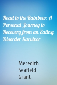 Road to the Rainbow: A Personal Journey to Recovery from an Eating Disorder Survivor