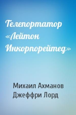 Обложка книги «Телепортатор «Лейтон Инкорпорейтед»» — Михаил Ахманов, Джеффри Лорд